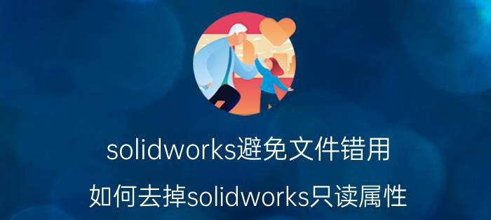 solidworks避免文件错用 如何去掉solidworks只读属性？